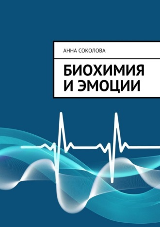 Биохимия и эмоции Анна Соколова, Биохимия и эмоции