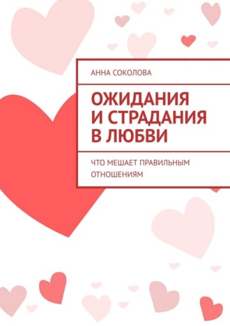 Ожидания и страдания в любви. Что мешает правильным отношениям Анна Соколова, Ожидания и страдания в любви. Что мешает правильным отношениям