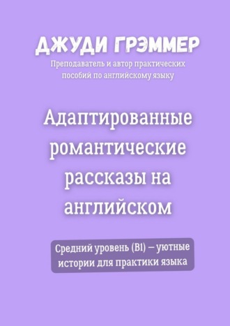 Адаптированные романтические рассказы на английском. Средний уровень (B1) – уютные истории для практики языка Джуди Грэммер, Адаптированные романтические рассказы на английском. Средний уровень (B1) – уютные истории для практики языка