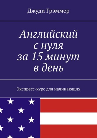 Английский с нуля за 15 минут в день. Экспресс-курс для начинающих Джуди Грэммер, Английский с нуля за 15 минут в день. Экспресс-курс для начинающих