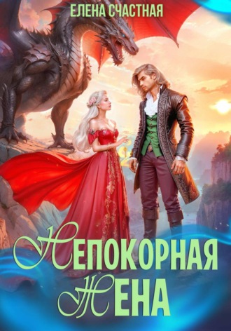 Непокорная жена, или Как (не) разозлить дракона Елена Счастная, Непокорная жена, или Как (не) разозлить дракона