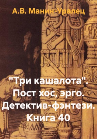 «Три кашалота». Пост хос, эрго. Детектив-фэнтези. Книга 40 А.В. Манин-Уралец, «Три кашалота». Пост хос, эрго. Детектив-фэнтези. Книга 40