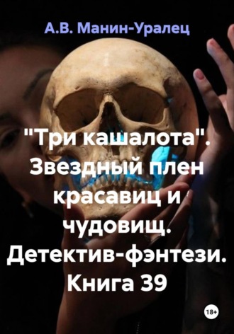 «Три кашалота». Звездный плен красавиц и чудовищ. Детектив-фэнтези. Книга 39 А.В. Манин-Уралец, «Три кашалота». Звездный плен красавиц и чудовищ. Детектив-фэнтези. Книга 39