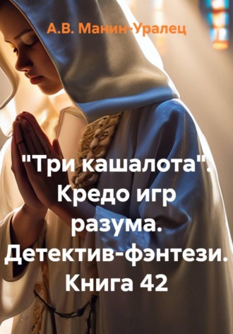 «Три кашалота». Кредо игр разума. Детектив-фэнтези. Книга 42 А.В. Манин-Уралец, «Три кашалота». Кредо игр разума. Детектив-фэнтези. Книга 42