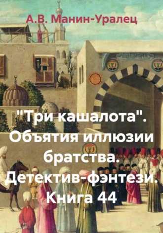 «Три кашалота». Объятия иллюзии братства. Детектив-фэнтези. Книга 44 А.В. Манин-Уралец, «Три кашалота». Объятия иллюзии братства. Детектив-фэнтези. Книга 44