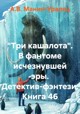«Три кашалота». В фантоме исчезнувшей эры. Детектив-фэнтези. Книга 46 А.В. Манин-Уралец, «Три кашалота». В фантоме исчезнувшей эры. Детектив-фэнтези. Книга 46