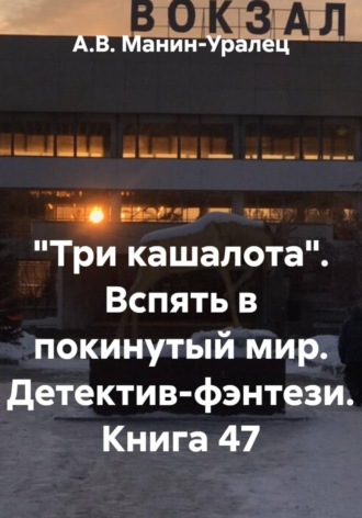 «Три кашалота». Вспять в покинутый мир. Детектив-фэнтези. Книга 47 А.В. Манин-Уралец, «Три кашалота». Вспять в покинутый мир. Детектив-фэнтези. Книга 47