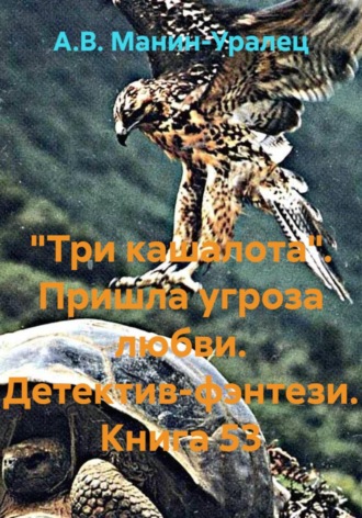 «Три кашалота». Пришла угроза любви. Детектив-фэнтези. Книга 53 А.В. Манин-Уралец, «Три кашалота». Пришла угроза любви. Детектив-фэнтези. Книга 53