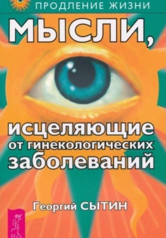 Мысли, исцеляющие от гинекологических заболеваний Георгий Сытин, Мысли, исцеляющие от гинекологических заболеваний