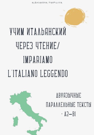 Учим итальянский через чтение / Impariamo l’italiano leggendo. Параллельные тексты русский–итальянский A2–B1 Александра Панфилова, Учим итальянский через чтение / Impariamo l'italiano leggendo. Параллельные тексты русский–итальянский A2–B1