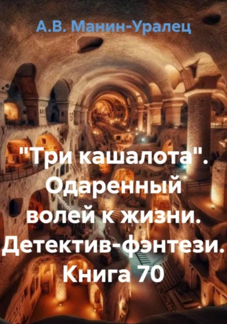 «Три кашалота». Одаренный волей к жизни. Детектив-фэнтези. Книга 70 А.В. Манин-Уралец, «Три кашалота». Одаренный волей к жизни. Детектив-фэнтези. Книга 70