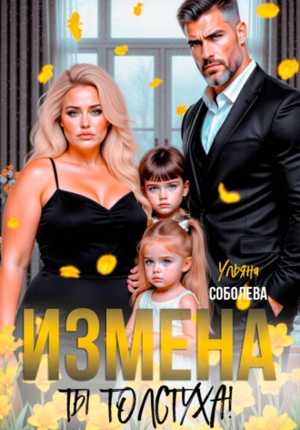 Измена. Ты толстуха! Ульяна Соболева, Измена. Ты толстуха!