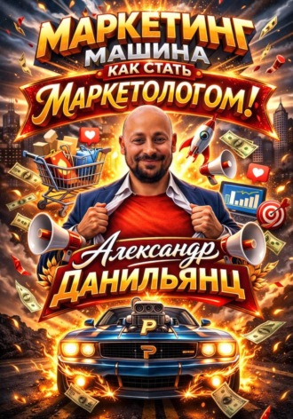Маркетинг машина или как стать маркетологом! Александр Данильянц, Маркетинг машина или как стать маркетологом!