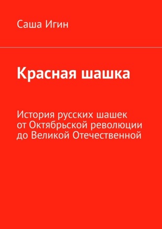 Красная шашка. История русских шашек от Октябрьской революции до Великой Отечественной Саша Игин, Красная шашка. История русских шашек от Октябрьской революции до Великой Отечественной