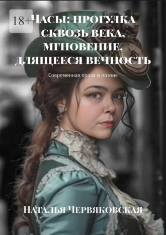Часы: прогулка сквозь века, мгновение, длящееся вечность. Современная проза и поэзия Наталья Червяковская, Часы: прогулка сквозь века, мгновение, длящееся вечность. Современная проза и поэзия