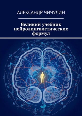 Великий учебник нейролингвистических формул Александр Чичулин, Великий учебник нейролингвистических формул