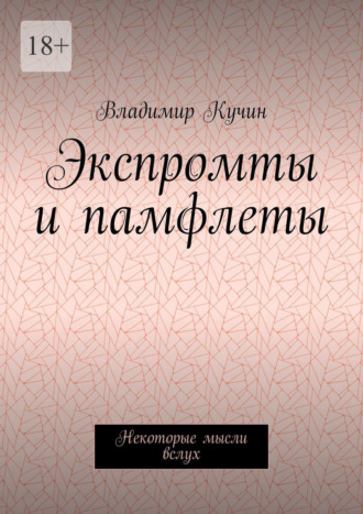 Экспромты и памфлеты. Некоторые мысли вслух Владимир Кучин, Экспромты и памфлеты. Некоторые мысли вслух