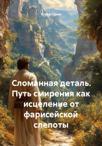 Сломанная деталь. Путь смирения как исцеление от фарисейской слепоты , Сломанная деталь. Путь смирения как исцеление от фарисейской слепоты
