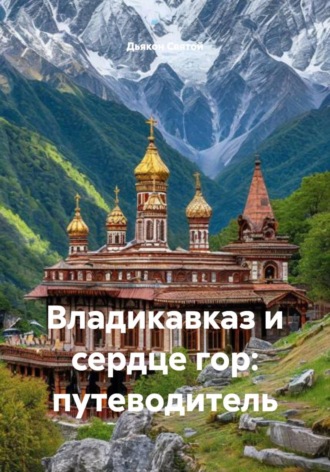 Владикавказ и сердце гор: путеводитель , Владикавказ и сердце гор: путеводитель