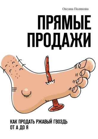 Прямые продажи. Как продать ржавый гвоздь от А до Я Оксана Полякова, Прямые продажи. Как продать ржавый гвоздь от А до Я
