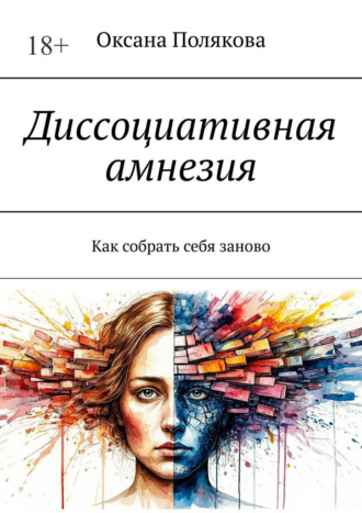 Диссоциативная амнезия. Как собрать себя заново Оксана Полякова, Диссоциативная амнезия. Как собрать себя заново