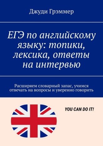 ЕГЭ по английскому языку: топики, лексика, ответы на интервью. Расширяем словарный запас, учимся отвечать на вопросы и уверенно говорить Джуди Грэммер, ЕГЭ по английскому языку: топики, лексика, ответы на интервью. Расширяем словарный запас, учимся отвечать на вопросы и уверенно говорить