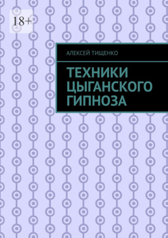Техники цыганского гипноза Алексей Тищенко, Техники цыганского гипноза