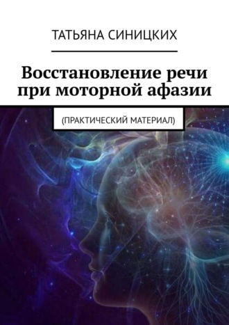 Восстановление речи при моторной афазии. (Практический материал) Татьяна Синицких, Восстановление речи при моторной афазии. (Практический материал)