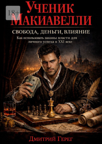 Ученик Макиавелли. Свобода, деньги, влияние Дмитрий Герег, Ученик Макиавелли. Свобода, деньги, влияние