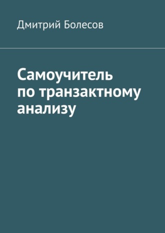 Самоучитель по транзактному анализу Дмитрий Болесов, Самоучитель по транзактному анализу