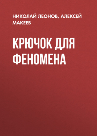 Крючок для феномена Николай Леонов, Алексей Макеев, Крючок для феномена