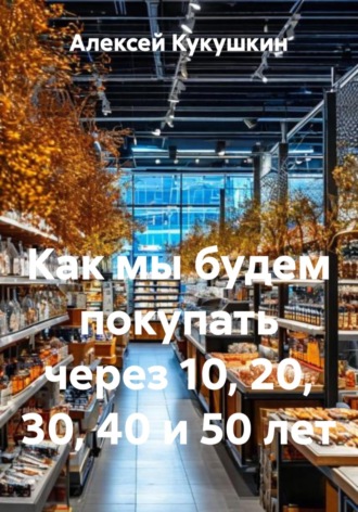 Как мы будем покупать через 10, 20, 30, 40 и 50 лет , Как мы будем покупать через 10, 20, 30, 40 и 50 лет