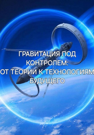Гравитация под контролем: от теории к технологиям будущего , Гравитация под контролем: от теории к технологиям будущего