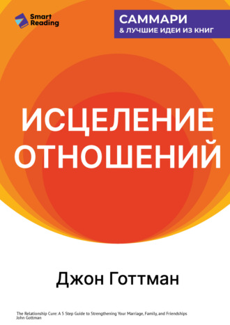 Исцеление отношений. 5 шагов по укреплению брака, семьи и дружбы. Джон Готтман. Саммари Smart Reading, Исцеление отношений. 5 шагов по укреплению брака, семьи и дружбы. Джон Готтман. Саммари