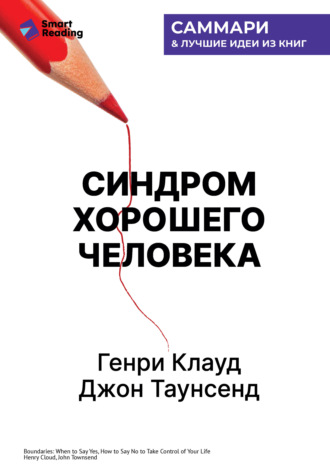 Синдром хорошего человека. Как научиться отказывать без чувства вины и выстроить личные границы. Генри Клауд, Джон Таунсенд. Саммари Smart Reading, Синдром хорошего человека. Как научиться отказывать без чувства вины и выстроить личные границы. Генри Клауд, Джон Таунсенд. Саммари