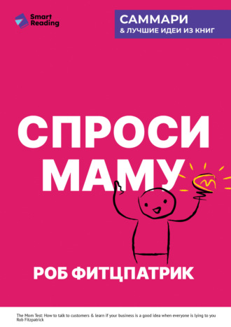 Спроси маму. Как общаться с клиентами и подтвердить правоту своей бизнес-идеи, если все кругом врут? Роб Фитцпатрик. Саммари Smart Reading, Спроси маму. Как общаться с клиентами и подтвердить правоту своей бизнес-идеи, если все кругом врут? Роб Фитцпатрик. Саммари