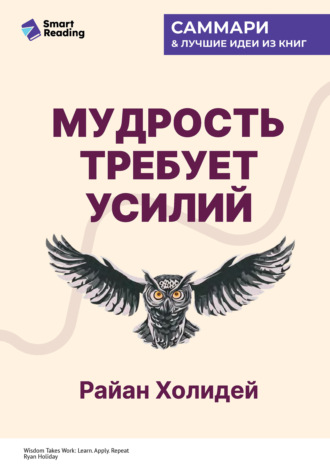 Мудрость требует усилий. Учись. Применяй. Повторяй. Райан Холидей. Саммари Smart Reading, Мудрость требует усилий. Учись. Применяй. Повторяй. Райан Холидей. Саммари