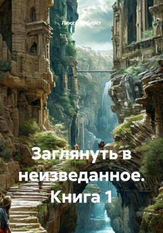 Заглянуть в неизведанное. Книга 1 , Заглянуть в неизведанное. Книга 1