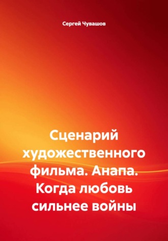 Сценарий художественного фильма. Анапа. Когда любовь сильнее войны , Сценарий художественного фильма. Анапа. Когда любовь сильнее войны