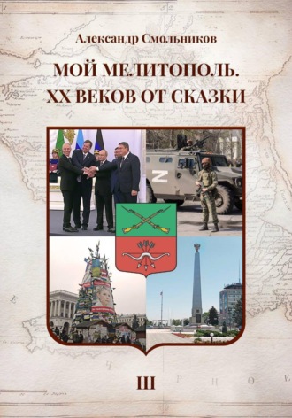 Мой Мелитополь XX веков от сказки Возвращение к истокам. Книга третья , Мой Мелитополь XX веков от сказки Возвращение к истокам. Книга третья