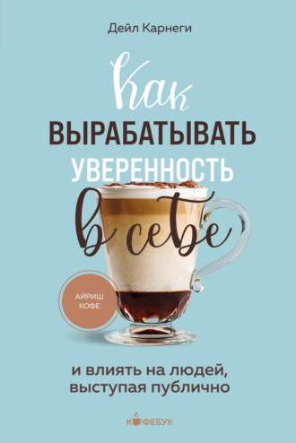 Как вырабатывать уверенность в себе и влиять на людей, выступая публично Дейл Карнеги, Как вырабатывать уверенность в себе и влиять на людей, выступая публично