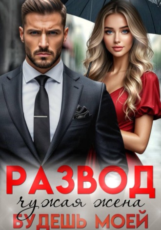 Развод. Чужая жена, будешь моей , Развод. Чужая жена, будешь моей