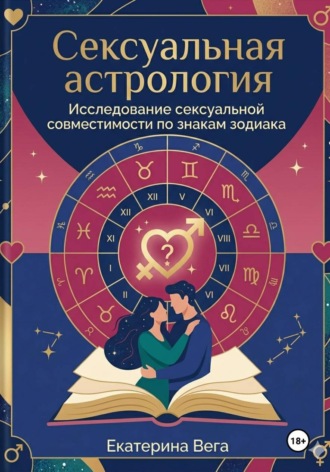 Сексуальная астрология. Исследование сексуальной совместимости по знакам зодиака , Сексуальная астрология. Исследование сексуальной совместимости по знакам зодиака