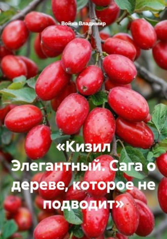 «Кизил Элегантный. Сага о дереве, которое не подводит» , «Кизил Элегантный. Сага о дереве, которое не подводит»