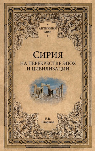 Сирия на перекрестке эпох и цивилизаций Евгений Старшов, Сирия на перекрестке эпох и цивилизаций
