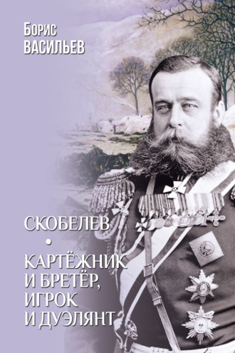 Скобелев. Картёжник и бретёр, игрок и дуэлянт Борис Васильев, Скобелев. Картёжник и бретёр, игрок и дуэлянт