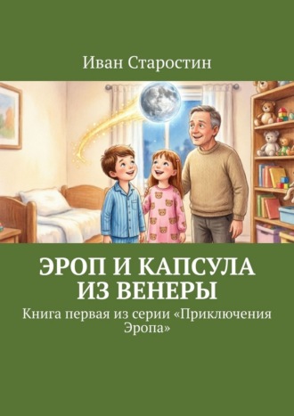 Эроп и Капсула из Венеры. Книга первая из серии «Приключения Эропа» Иван Старостин, Эроп и Капсула из Венеры. Книга первая из серии «Приключения Эропа»