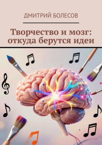 Творчество и мозг: откуда берутся идеи , Творчество и мозг: откуда берутся идеи