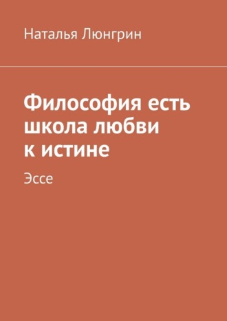 Философия есть школа любви к истине. Эссе , Философия есть школа любви к истине. Эссе