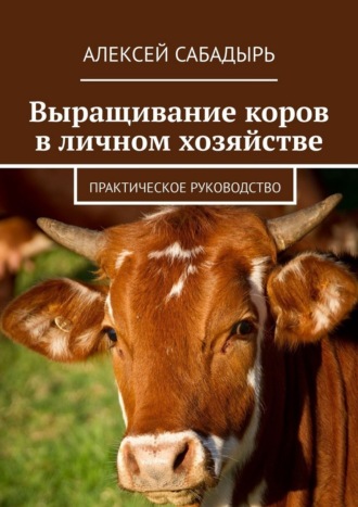 Выращивание коров в личном хозяйстве. Практическое руководство , Выращивание коров в личном хозяйстве. Практическое руководство